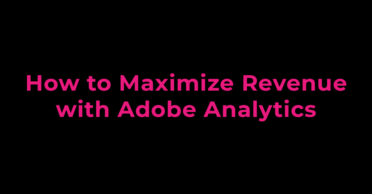 How to Maximize Revenue with Adobe Analytics: A 5 Step Guide