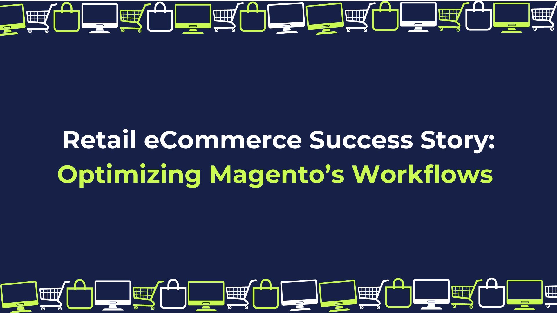 Retail eCommerce Success Story: Optimizing Magento’s Workflows
